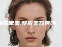 重庆军美.整形美容医院,重庆安吉拉医疗美容门诊部二强争霸看你选哪家
