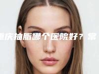 重庆抽脂哪个医院好？常驻美莱、华美等连锁品牌机构，哪家技术深得你心？