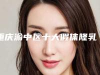 重庆渝中区十大假体隆乳术医院，重庆宝拉整形医院实力靠前，第四名力争群雄