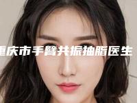 重庆市手臂共振抽脂医生排名榜top10女生必看名单推荐-李克群医生专科医生且收费不贵