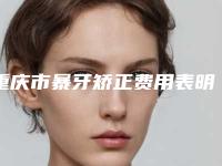重庆市暴牙矫正费用表明细项目都有什么-重庆市暴牙矫正价格