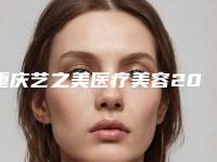 重庆艺之美医疗美容2025收费表