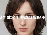金华武义于洪涛口腔好不好-价格收费表干货分享