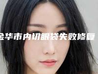 金华市内切眼袋失败修复医院排行榜前十位盘点（金华金东丽都整形美容医院口碑实力绝绝子）