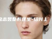 金志昱整形医生-绍兴上虞艺美医疗美容诊所金志昱医师整容真实案例