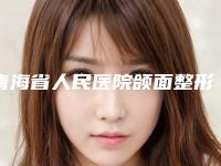 青海省人民医院颌面整形外科,青海省人民医院整形外科你更看好哪一家