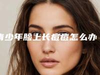 青少年脸上长痘痘怎么办,青少年脸上长粉刺图片