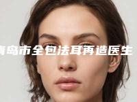 青岛市全包法耳再造医生上榜清单个个都是实力派医生来选-范存晖医生专家排名靠前