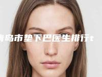 青岛市垫下巴医生排行top10强口碑甄选-刘晓杰医生实力值得信赖