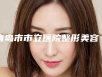 青岛市市立医院整形美容科价格(费用)清单免费曝光-擅长项目儿童耳部整形等