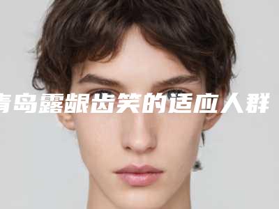 青岛露龈齿笑的适应人群包括哪些呢