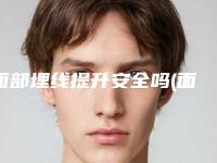 面部埋线提升安全吗(面部埋线提升效果)