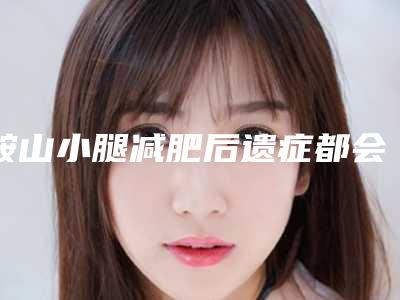 鞍山小腿减肥后遗症都会有哪些