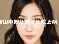 鞍山市校正虎牙医院上榜名单top10技术实力强（鞍山曹英口腔诊所稳居前三）