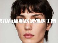 银川自体脂肪活细胞丰面颊的方式有哪几种价格分别是多少钱