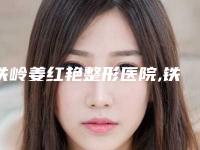 铁岭姜红艳整形医院,铁岭爱尚整形实力对比测评价格表参考