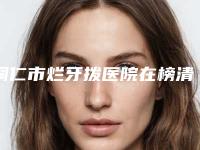 铜仁市烂牙拨医院在榜清单权威代表（铜仁市烂牙拨口腔医院实力锁定推荐收藏）