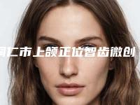 铜仁市上颌正位智齿微创拔牙排名榜前七_涉及多样化项目-铜仁市上颌正位智齿微创拔牙口腔医生