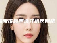 铜陵市超声洗牙机医院排行前五pk前三_挨家深度点评（铜陵石英口腔诊所年度黑马机构出炉）