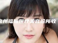锦州福际医疗美容诊所收费标准网红人气曝光附快速瘦身案例