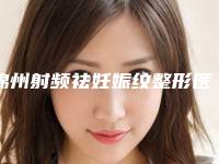 锦州射频祛妊娠纹整形医院技术厉害收费还不坑(锦州射频祛妊娠纹整形：技术高超，收费实惠)