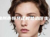 锦州市恒牙正畸矫治医生排名前十名全面汇总-锦州市谢倩倩口腔医生