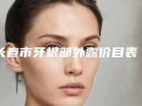 长春市牙根部外露价目表正规2025曝光-长春市牙根部外露价格