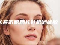长春市眼角长针眼消除收费标准春季优惠上线(眼角长针眼消除均价为：5977元)