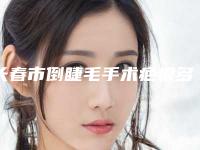长春市倒睫毛手术疤痕多少钱(2025年长春市倒睫毛手术疤痕价格收费表正规火爆2025)