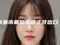 长春市戴隐形矫正牙齿口腔医生在榜清单十强哪几位更好-林长生医生技术好人气高