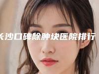 长沙口碑除肿块医院排行榜公开揭秘：新2025年榜单揭晓！