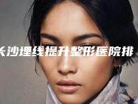 长沙埋线提升整形医院排名揭秘：三甲机构哪家强？专业推荐！