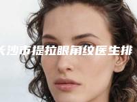 长沙市提拉眼角纹医生排名前十佳口碑实力俱佳-张蓉蓉整形医生价格收费合理可查