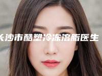 长沙市酷塑冷冻溶脂医生在榜清单前十名不容错过-杨俊恩整形医生绝不踩雷