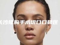 长沙隆胸手术切口口碑医院排行一览!