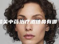 韶关中药治疗酒糟鼻有哪些不良反应