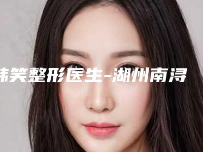 韩笑整形医生-湖州南浔新一美医疗美容门诊部韩笑医师性价比一览无遗
