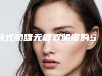 韩式翘睫无痕双眼皮的5个副作用