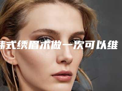 韩式绣眉术做一次可以维持多久