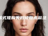 韩式隆胸失败修复术前注意事项（假体隆胸术前术后注意事项）