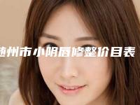 随州市小阴唇修整价目表2025在线免费查询(近6个月均价为：9522元)