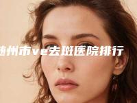 随州市ve去斑医院排行榜前十强2025新榜单公布-随州奥莱医疗美容排行榜一