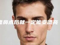 隆鼻术后就一定能变漂亮吗（隆鼻后颜值一定会提高吗）
