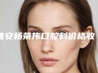 雅安杨荣伟口腔科价格收费表，近期更新上线-附牙冠修复打桩案例
