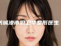 防城港市仉卫华整形医生价格(价目)表近期强势曝光一览