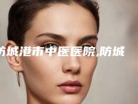 防城港市中医医院,防城港博雅医疗美容诊所哪家更便宜价目表PK