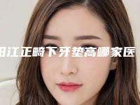 阳江正畸下牙垫高哪家医院价格便宜