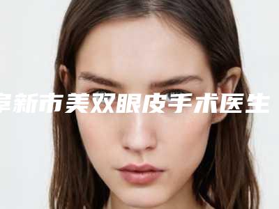 阜新市美双眼皮手术医生排名榜前十名权威榜单整理-阜新市美双眼皮手术医生