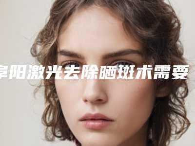 阜阳激光去除晒斑术需要花多少,阜阳激光去除晒斑价格为什么相差那么大