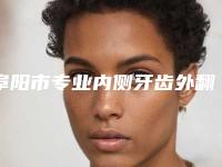 阜阳市专业内侧牙齿外翻医院哪几家实力好（阜阳第二人民医院口腔科都有实力）